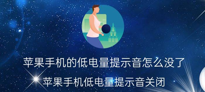 苹果手机的低电量提示音怎么没了 苹果手机低电量提示音关闭